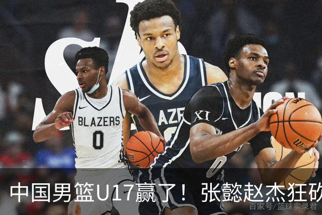 中国男篮U17赢了！张懿赵杰狂砍23分，赵博新6记大帽打服非洲亚军