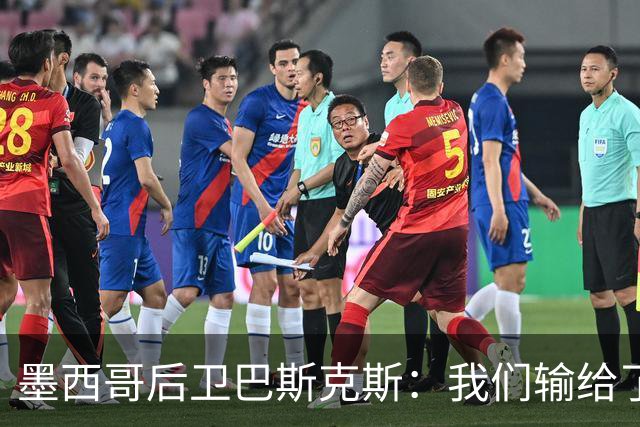 墨西哥后卫巴斯克斯：我们输给了冠军候选，已付出一切可坦然离开