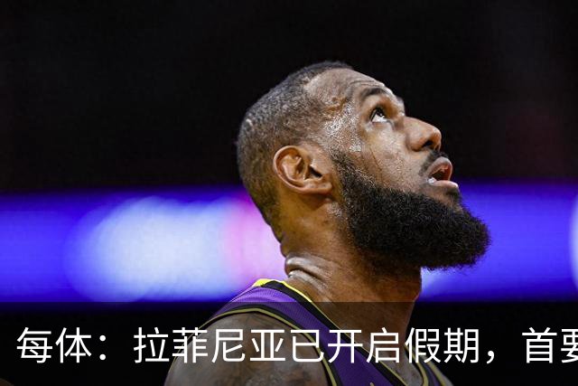 每体：拉菲尼亚已开启假期，首要目标是养好伤病以便满血回归