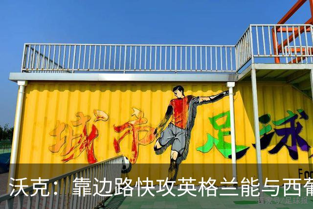 沃克：靠边路快攻英格兰能与西葡巴阿一战，但球员必须再提升状态