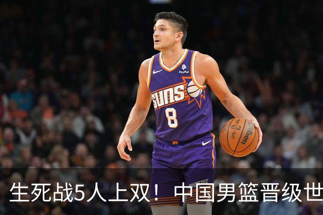生死战5人上双！中国男篮晋级世预赛第二阶段