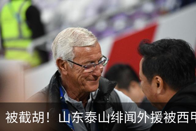 被截胡！山东泰山绯闻外援被西甲豪门争抢，夏窗换外援计划再次泡汤