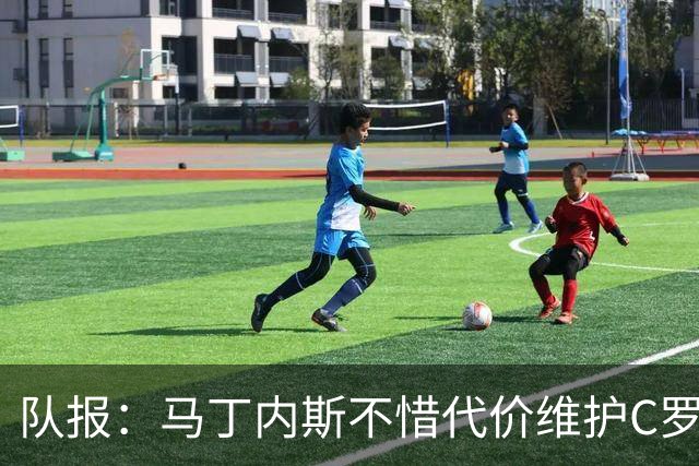 队报：马丁内斯不惜代价维护C罗地位，B费B席巅峰期可能已被消耗